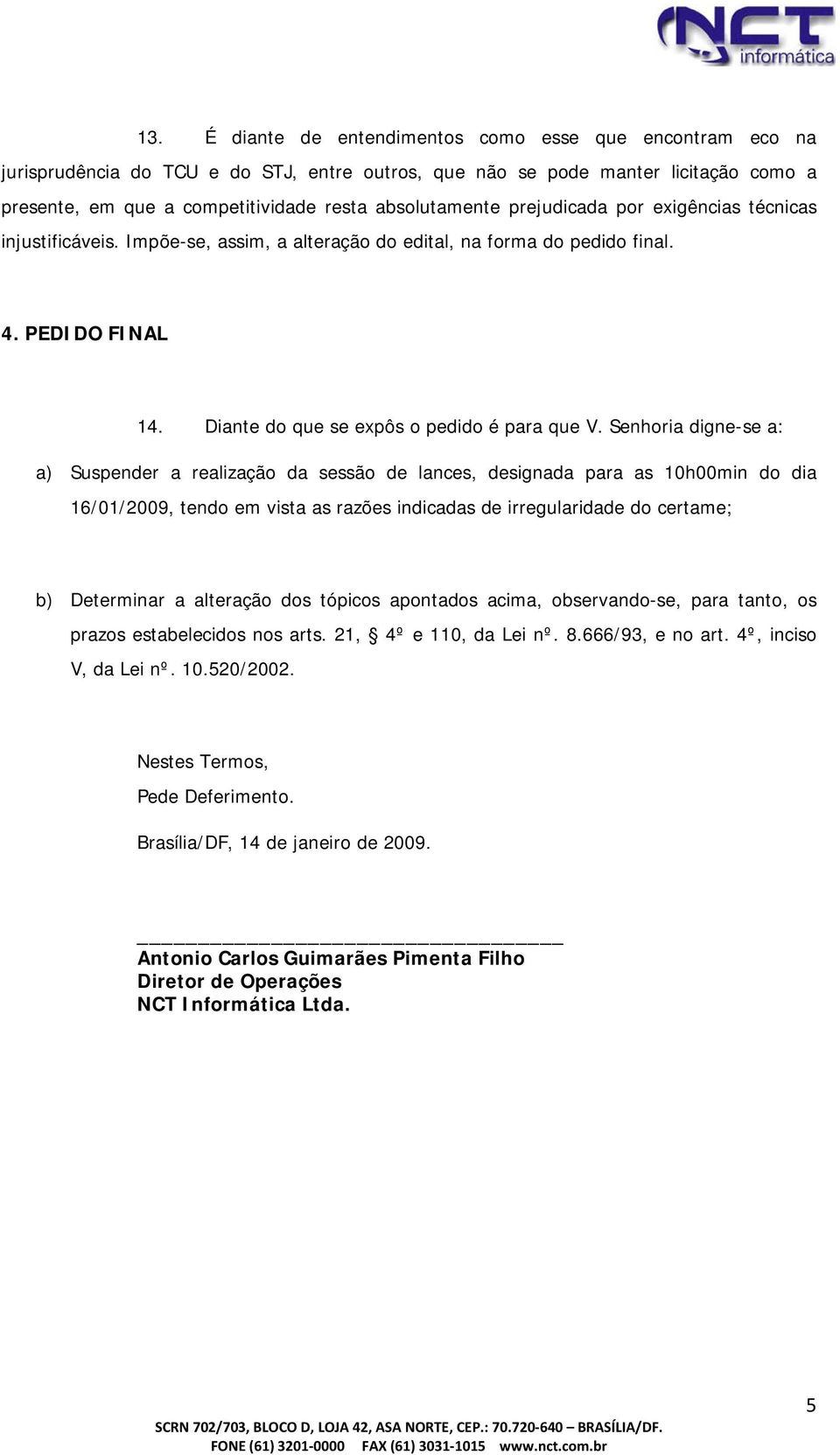 Senhoria digne-se a: a) Suspender a realização da sessão de lances, designada para as 10h00min do dia 16/01/2009, tendo em vista as razões indicadas de irregularidade do certame; b) Determinar a