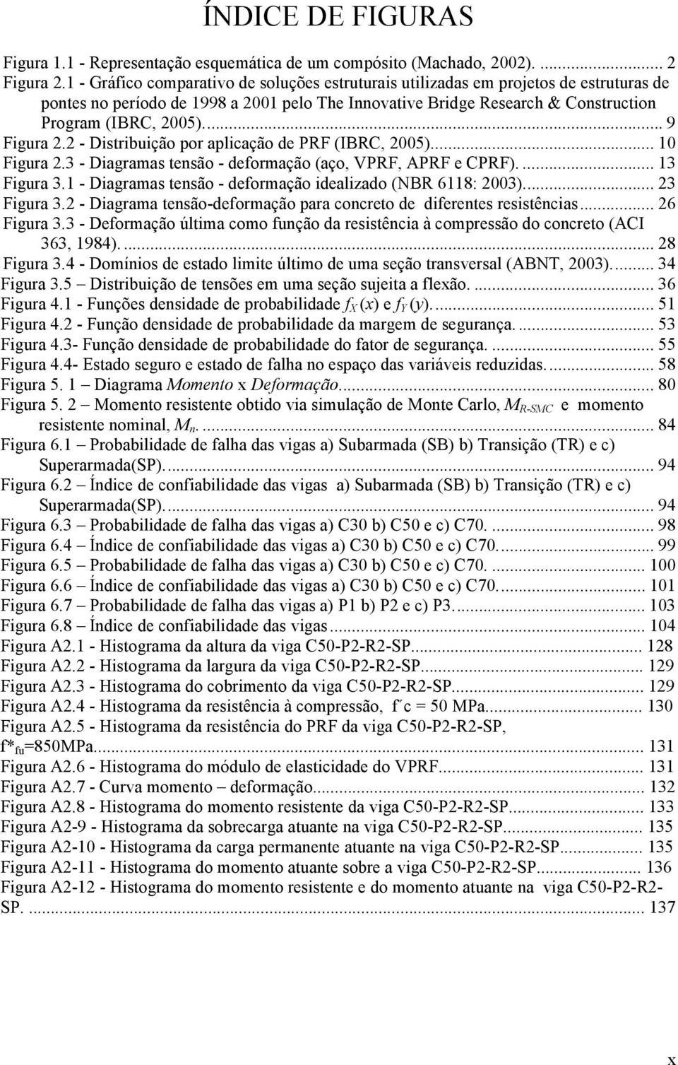 .. 9 Figura 2.2 - Distribuição por aplicação de PRF (IBRC, 2005)... 10 Figura 2.3 - Diagramas tensão - deformação (aço, VPRF, APRF e CPRF).... 13 Figura 3.