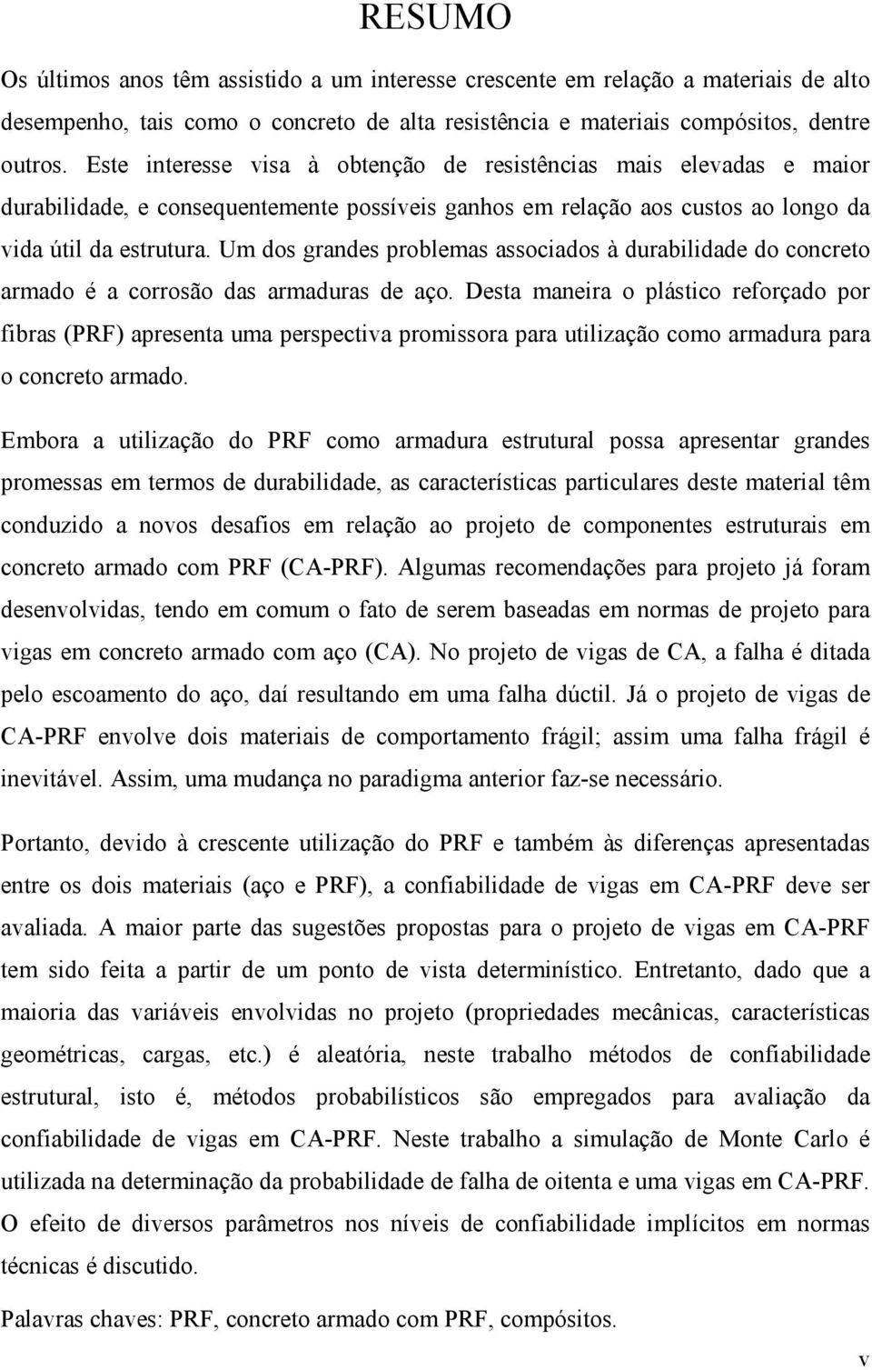 Um dos grandes problemas associados à durabilidade do concreto armado é a corrosão das armaduras de aço.