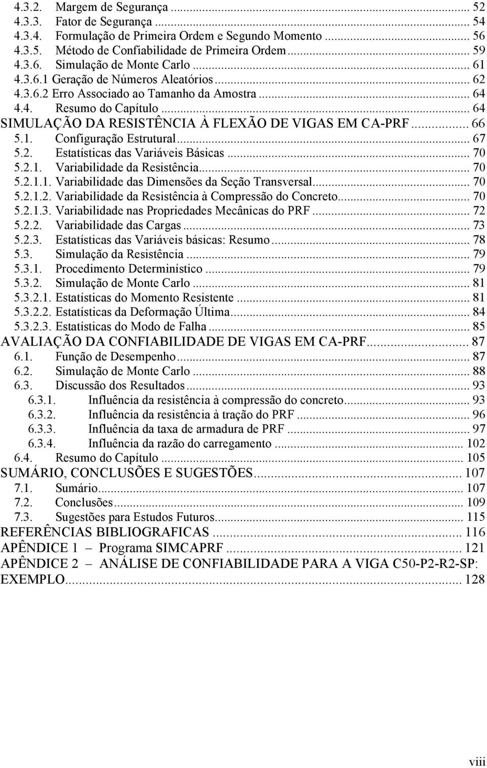 .. 67 5.2. Estatísticas das Variáveis Básicas... 70 5.2.1. Variabilidade da Resistência... 70 5.2.1.1. Variabilidade das Dimensões da Seção Transversal... 70 5.2.1.2. Variabilidade da Resistência à Compressão do Concreto.