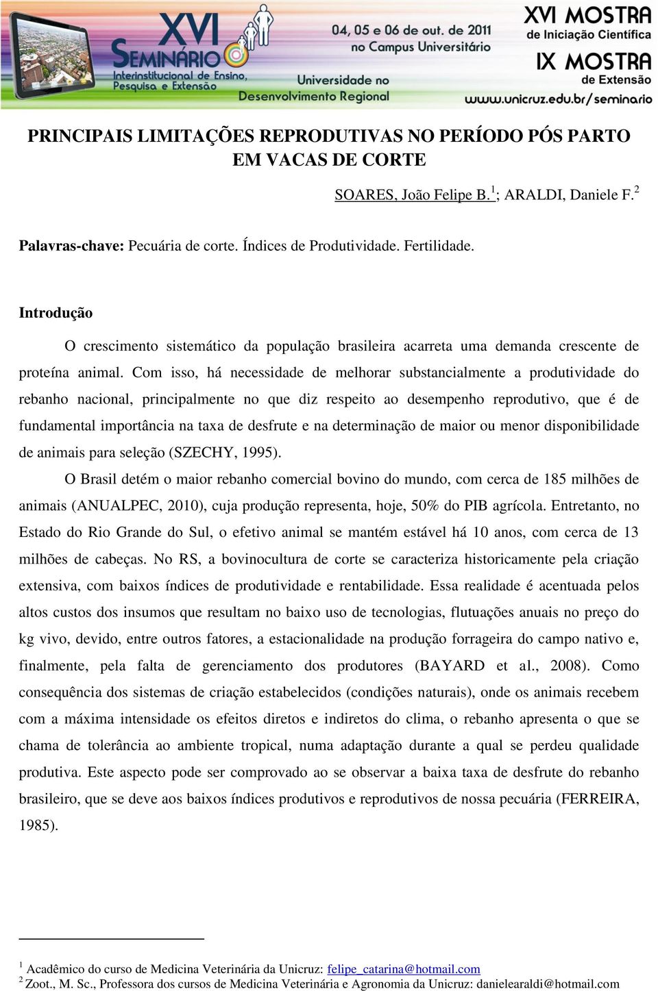 Com isso, há necessidade de melhorar substancialmente a produtividade do rebanho nacional, principalmente no que diz respeito ao desempenho reprodutivo, que é de fundamental importância na taxa de