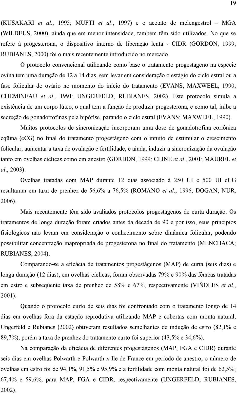 O protocolo convencional utilizando como base o tratamento progestágeno na espécie ovina tem uma duração de 12 a 14 dias, sem levar em consideração o estágio do ciclo estral ou a fase folicular do