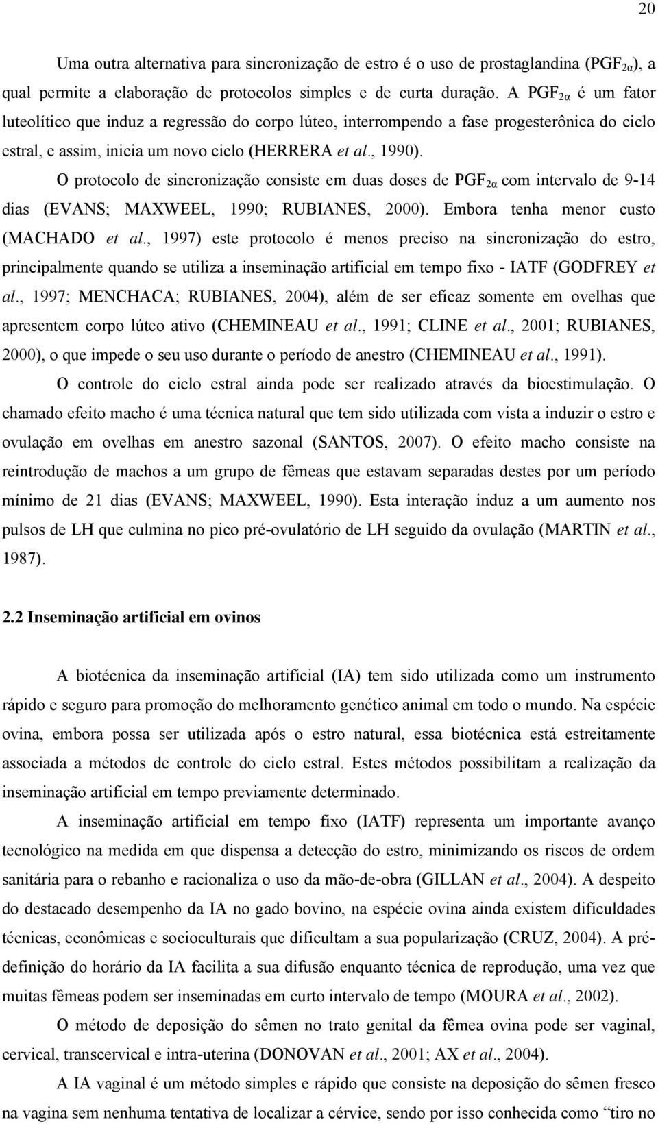 O protocolo de sincronização consiste em duas doses de PGF 2α com intervalo de 9-14 dias (EVANS; MAXWEEL, 1990; RUBIANES, 2000). Embora tenha menor custo (MACHADO et al.