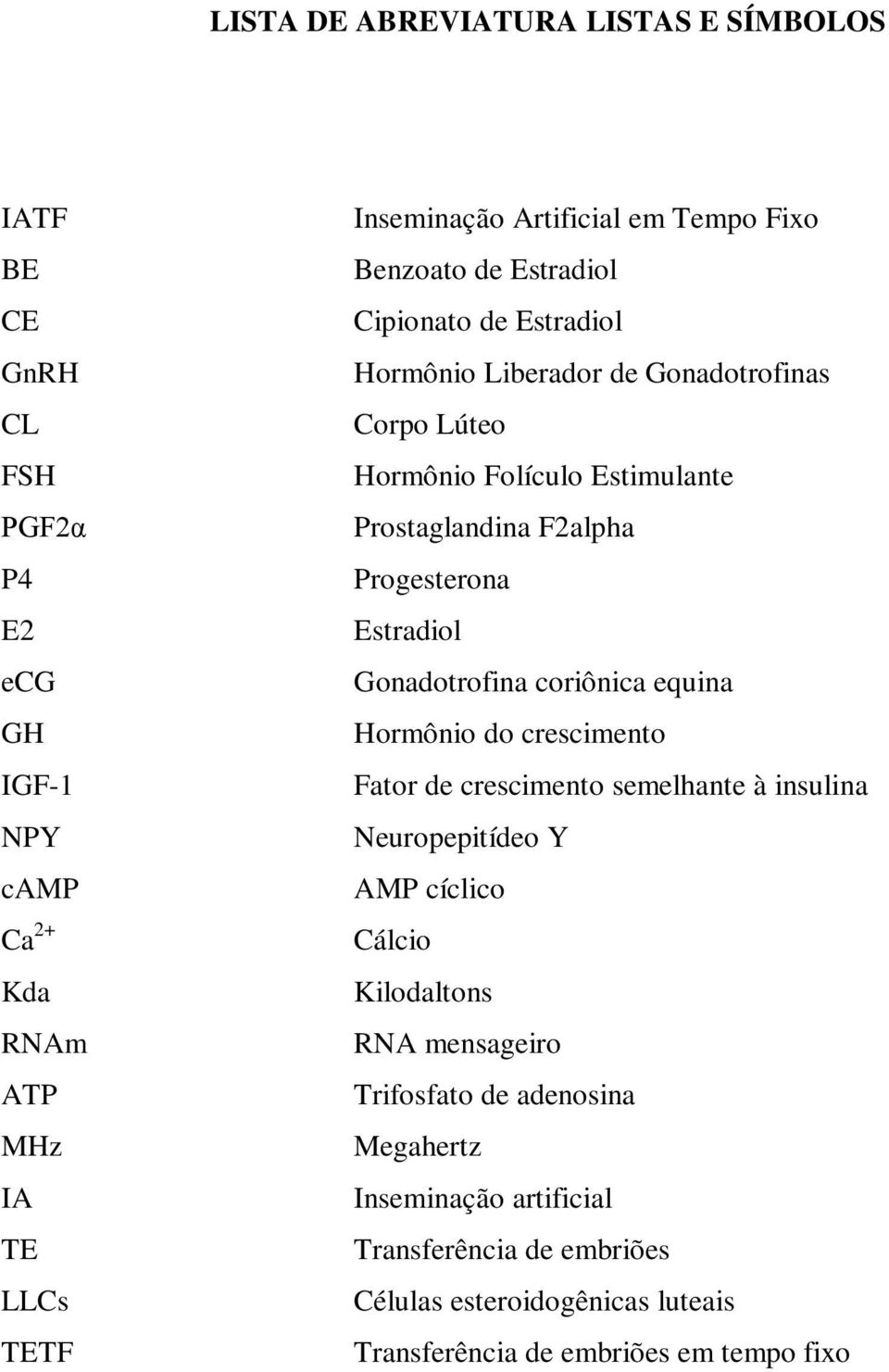 Progesterona Estradiol Gonadotrofina coriônica equina Hormônio do crescimento Fator de crescimento semelhante à insulina Neuropepitídeo Y AMP cíclico Cálcio