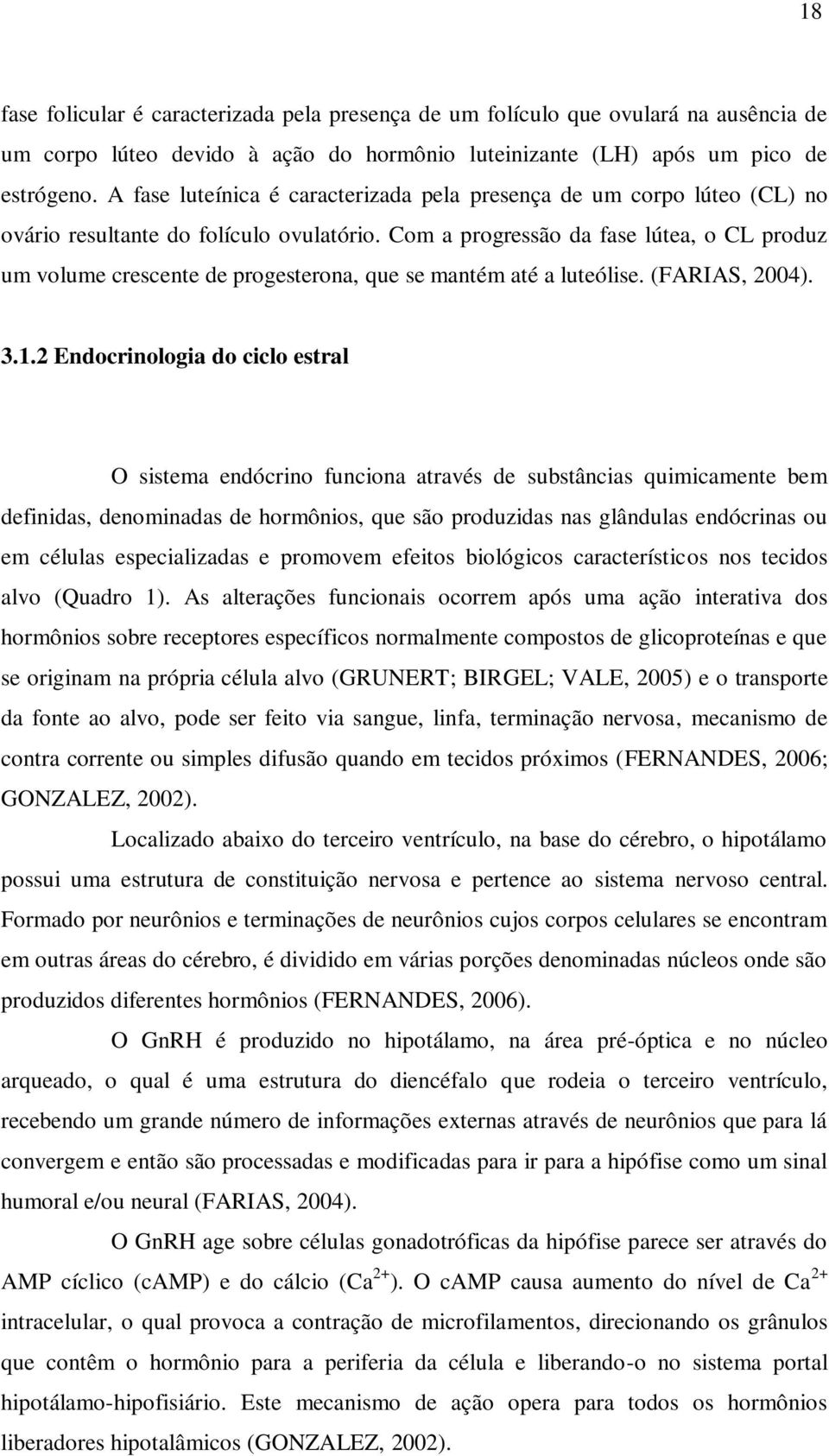 Com a progressão da fase lútea, o CL produz um volume crescente de progesterona, que se mantém até a luteólise. (FARIAS, 2004). 3.1.