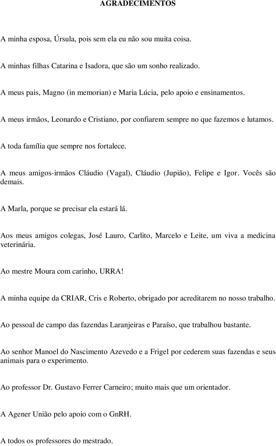 A meus amigos-irmãos Cláudio (Vagal), Cláudio (Jupião), Felipe e Igor. Vocês são demais. A Marla, porque se precisar ela estará lá.