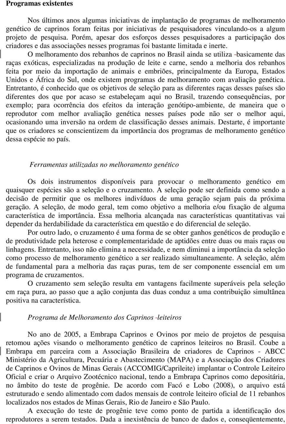 O melhoramento dos rebanhos de caprinos no Brasil ainda se utiliza basicamente das raças exóticas, especializadas na produção de leite e carne, sendo a melhoria dos rebanhos feita por meio da