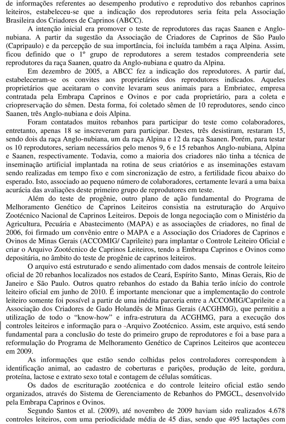 A partir da sugestão da Associação de Criadores de Caprinos de São Paulo (Capripaulo) e da percepção de sua importância, foi incluída também a raça Alpina.