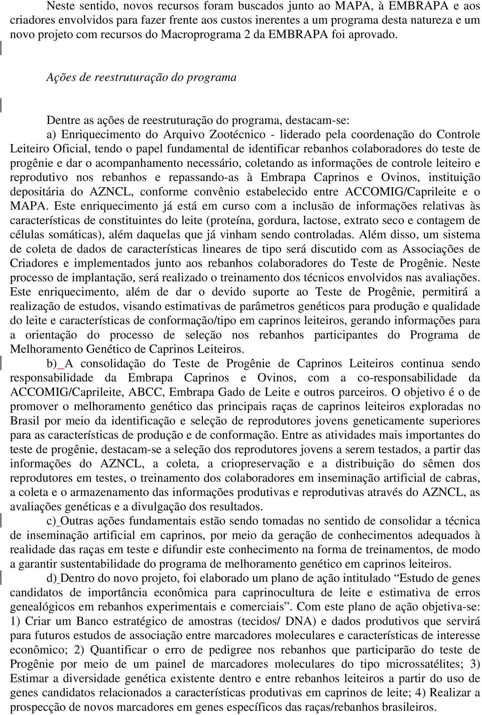 Ações de reestruturação do programa Dentre as ações de reestruturação do programa, destacam-se: a) Enriquecimento do Arquivo Zootécnico - liderado pela coordenação do Controle Leiteiro Oficial, tendo