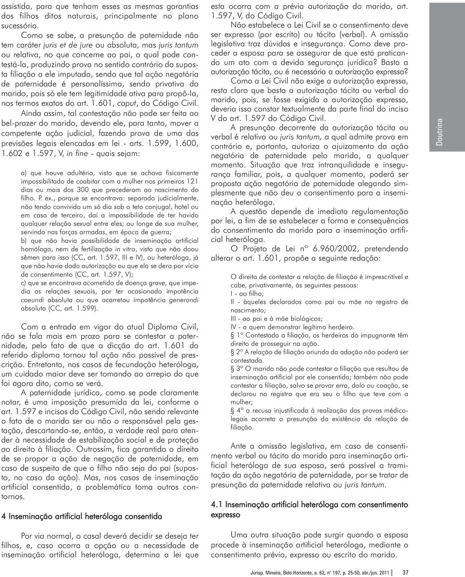 contrário da suposta filiação a ele imputada, sendo que tal ação negatória de paternidade é personalíssima, sendo privativa do marido, pois só ele tem legitimidade ativa para propô-la, nos termos