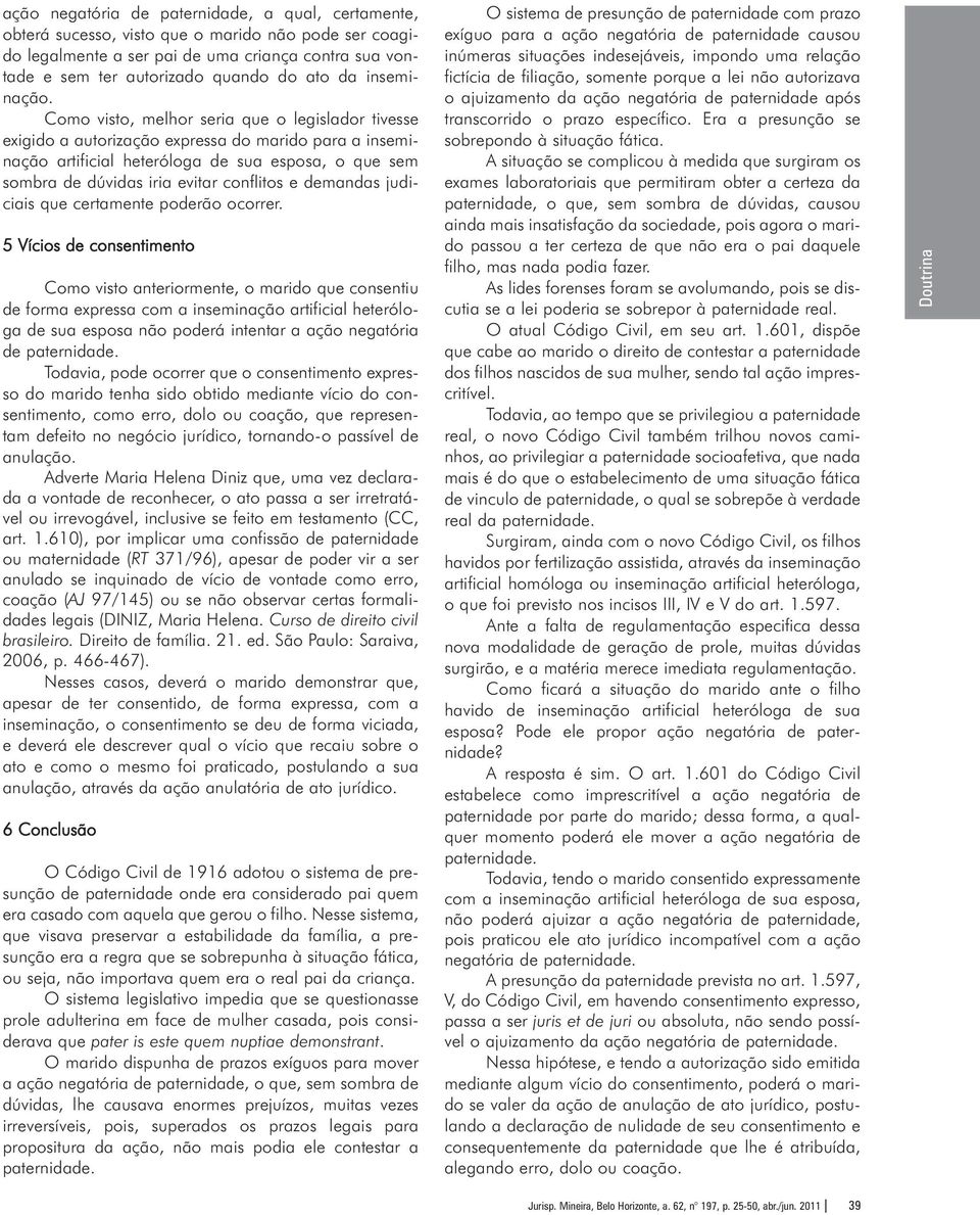 Como visto, melhor seria que o legislador tivesse exigido a autorização expressa do marido para a inseminação artificial heteróloga de sua esposa, o que sem sombra de dúvidas iria evitar conflitos e