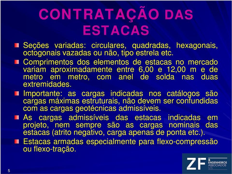 Importante: as cargas indicadas nos catálogos são cargas máximas estruturais, não vem ser confundidas com as cargas geotécnicas admissíveis.