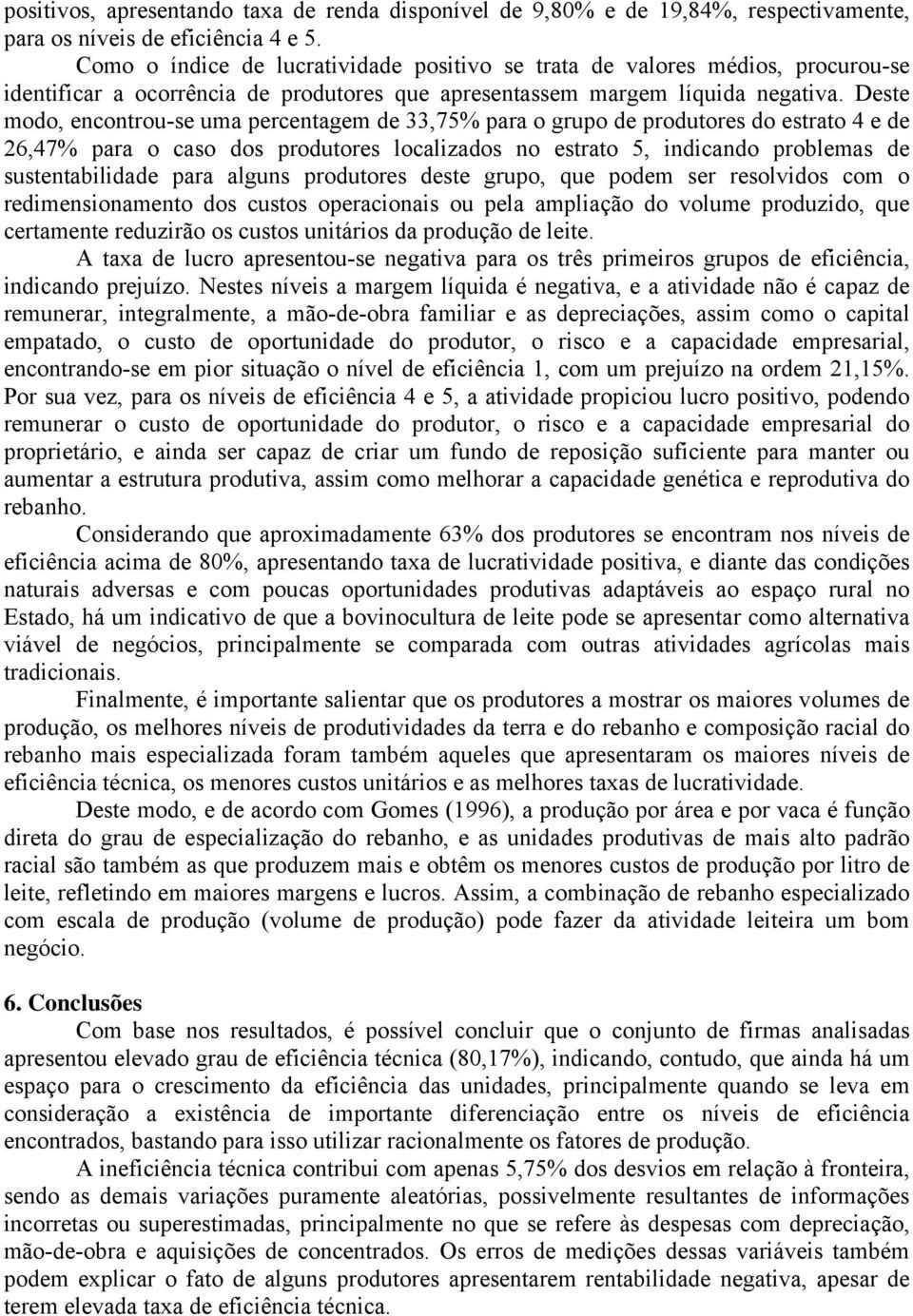 Deste modo, encontrou-se uma percentagem de 33,75% para o grupo de produtores do estrato 4 e de 26,47% para o caso dos produtores localizados no estrato 5, indicando problemas de sustentabilidade