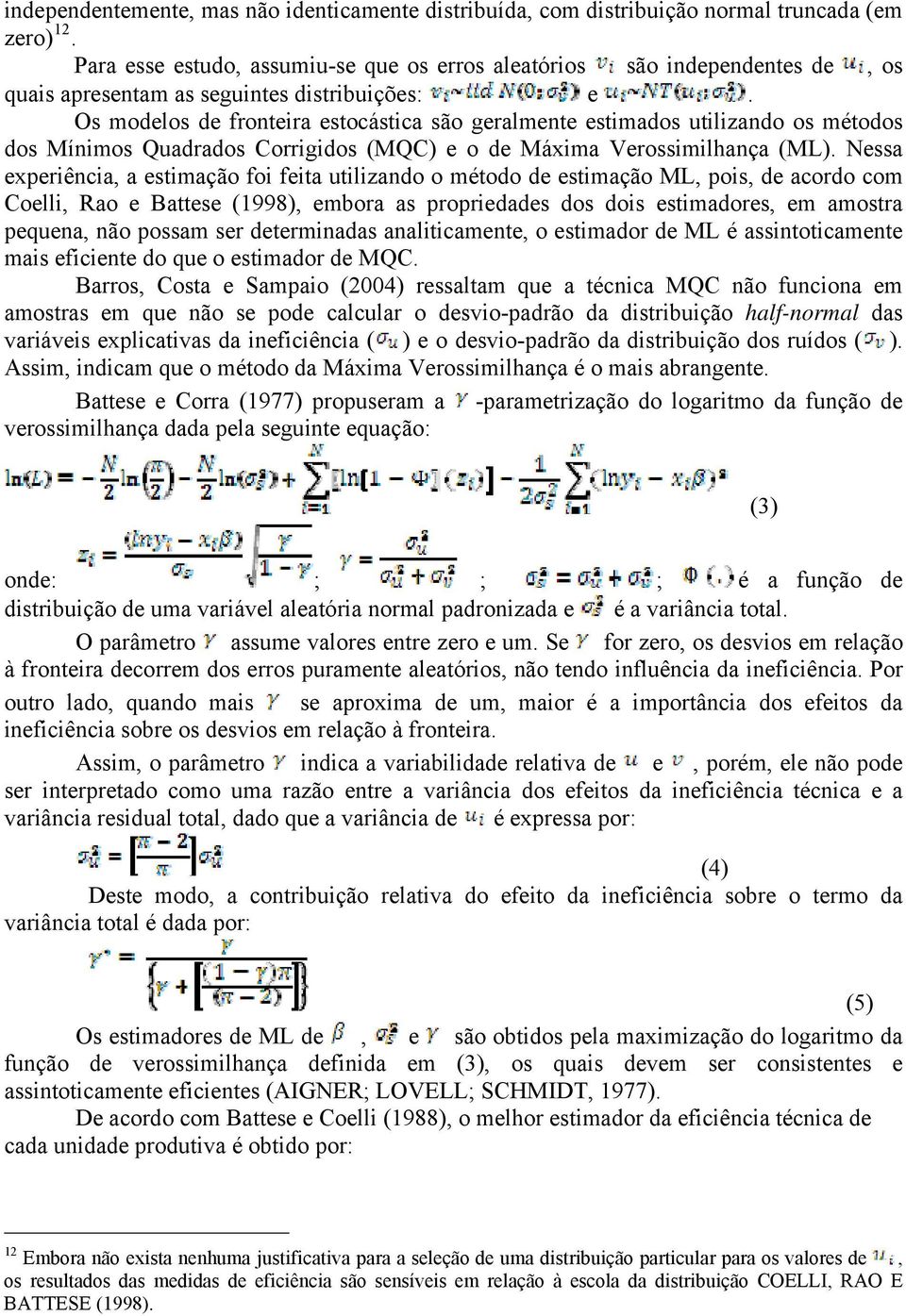 Os modelos de fronteira estocástica são geralmente estimados utilizando os métodos dos Mínimos Quadrados Corrigidos (MQC) e o de Máxima Verossimilhança (ML).