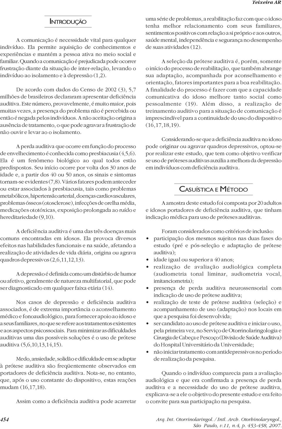 De acordo com dados do Censo de 2002 (3), 5,7 milhões de brasileiros declararam apresentar deficiência auditiva.