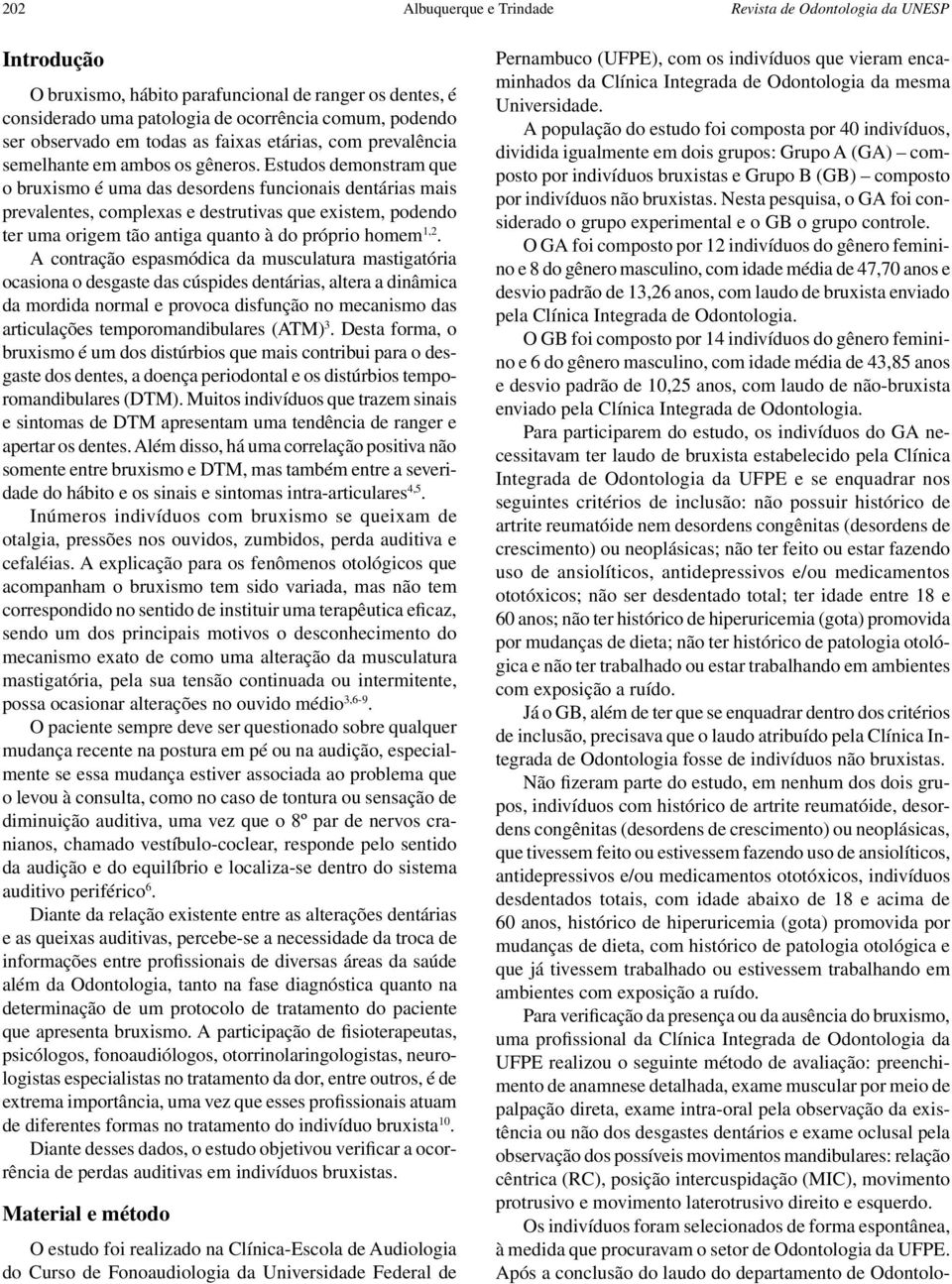 Estudos demonstram que o bruxismo é uma das desordens funcionais dentárias mais prevalentes, complexas e destrutivas que existem, podendo ter uma origem tão antiga quanto à do próprio homem 1,2.