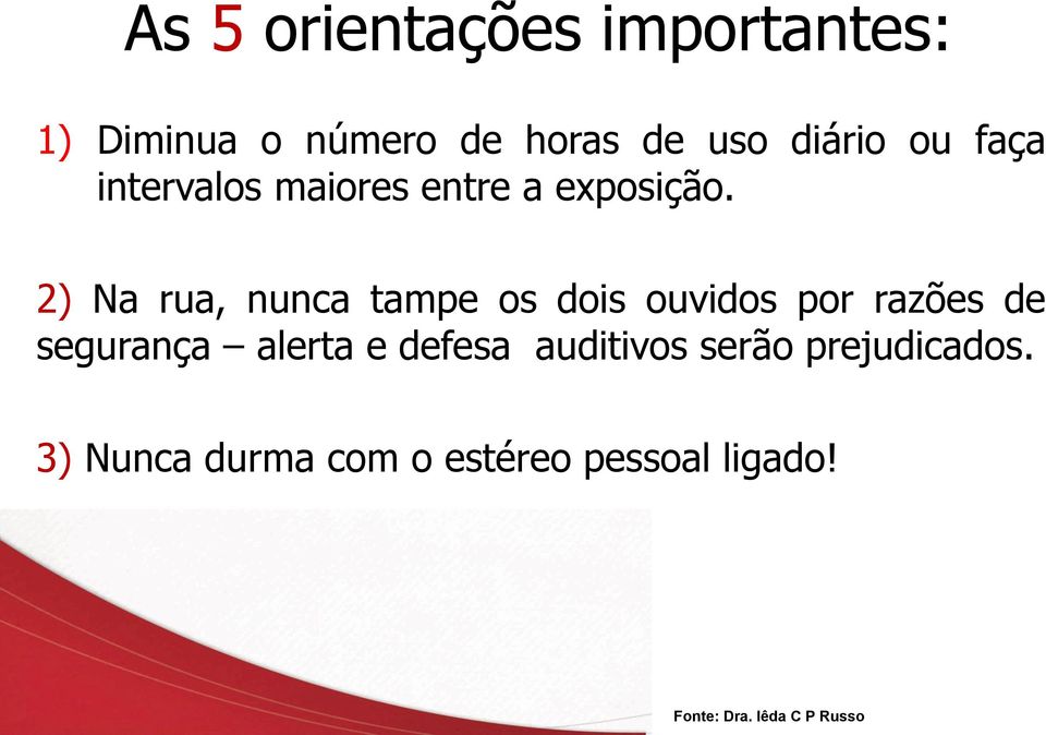 2) Na rua, nunca tampe os dois ouvidos por razões de segurança alerta e