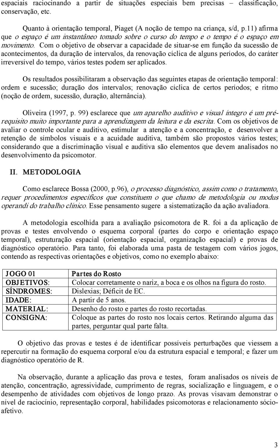 Com o objetivo de observar a capacidade de situar se em função da sucessão de acontecimentos, da duração de intervalos, da renovação cíclica de alguns períodos, do caráter irreversível do tempo,