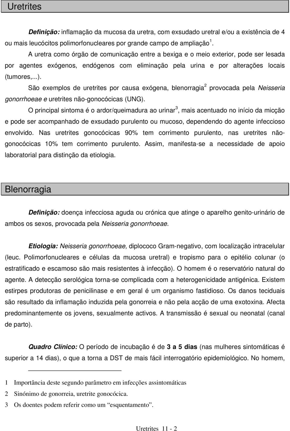 São exemplos de uretrites por causa exógena, blenorragia 2 provocada pela Neisseria gonorrhoeae e uretrites não-gonocócicas (UNG).