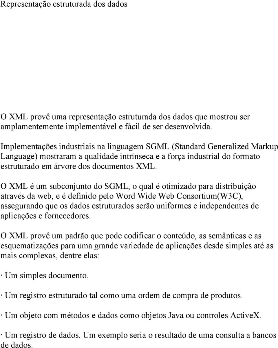 O XML é um subconjunto do SGML, o qual é otimizado para distribuição através da web, e é definido pelo Word Wide Web Consortium(W3C), assegurando que os dados estruturados serão uniformes e