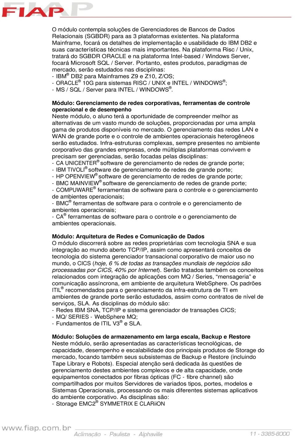 Na platafrma Risc / Unix, tratará d SGBDR ORACLE e na platafrma Intel-based / Windws Server, fcará Micrsft SQL / Server.