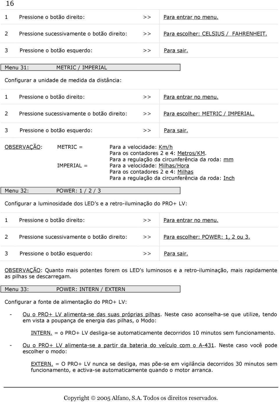 OBSERVAÇÃO: METRIC = Para a velocidade: Km/h Para os contadores 2 e 4: Metros/KM.