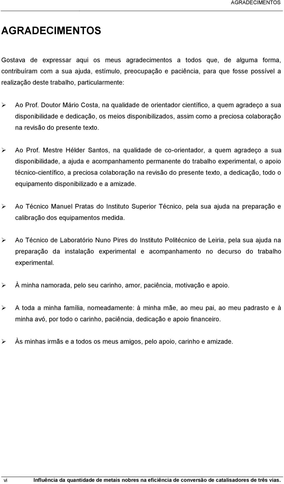 Doutor Máro Costa, na qualdade de orentador centífco, a quem agradeço a sua dsponbldade e dedcação, os meos dsponblzados, assm como a precosa colaboração na revsão do presente texto. Ao Prof.