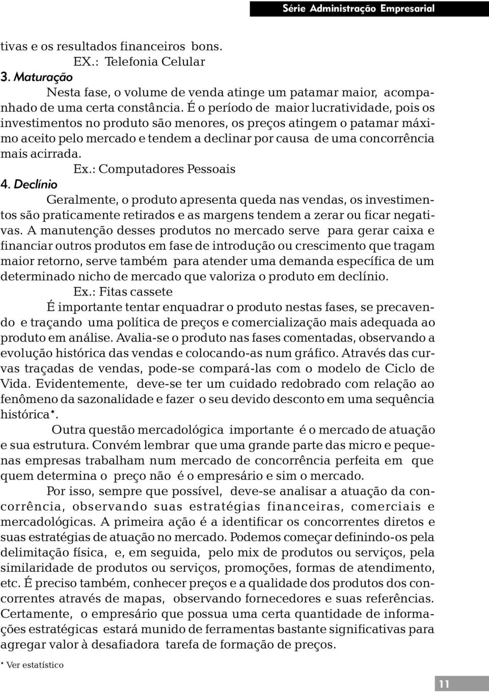 acirrada. Ex.: Computadores Pessoais 4. Declínio Geralmente, o produto apresenta queda nas vendas, os investimentos são praticamente retirados e as margens tendem a zerar ou ficar negativas.