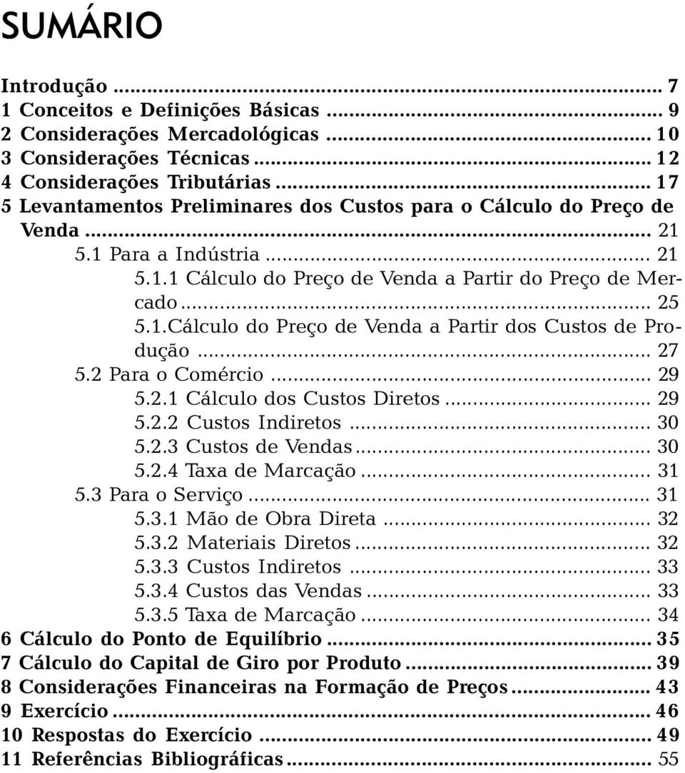 .. 27 5.2 Para o Comércio... 29 5.2.1 Cálculo dos Custos Diretos... 29 5.2.2 Custos Indiretos... 30 5.2.3 Custos de Vendas... 30 5.2.4 Taxa de Marcação... 31 5.3 Para o Serviço... 31 5.3.1 Mão de Obra Direta.