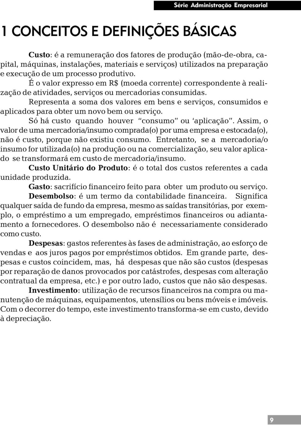 Representa a soma dos valores em bens e serviços, consumidos e aplicados para obter um novo bem ou serviço. Só há custo quando houver consumo ou aplicação.