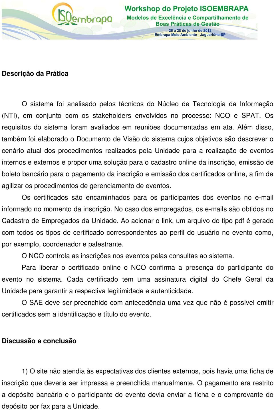 Além disso, também foi elaborado o Documento de Visão do sistema cujos objetivos são descrever o cenário atual dos procedimentos realizados pela Unidade para a realização de eventos internos e