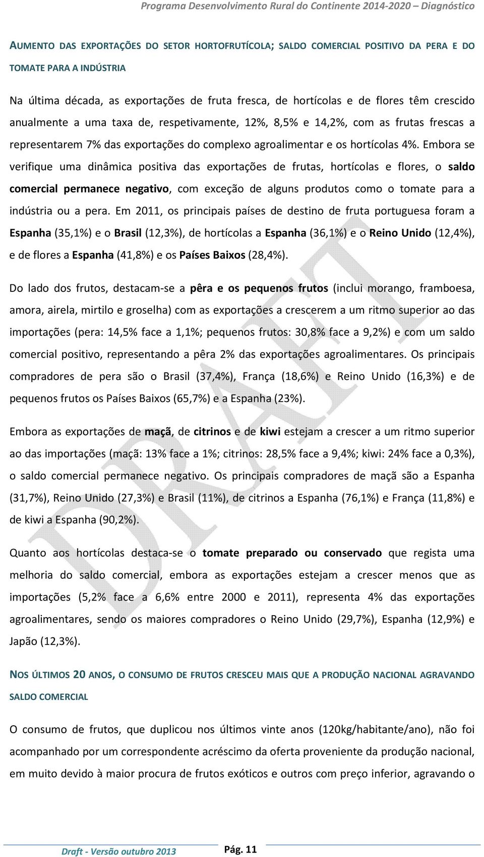 Embora se verifique uma dinâmica positiva das exportações de frutas, hortícolas e flores, o saldo comercial permanece negativo, com exceção de alguns produtos como o tomate para a indústria ou a pera.