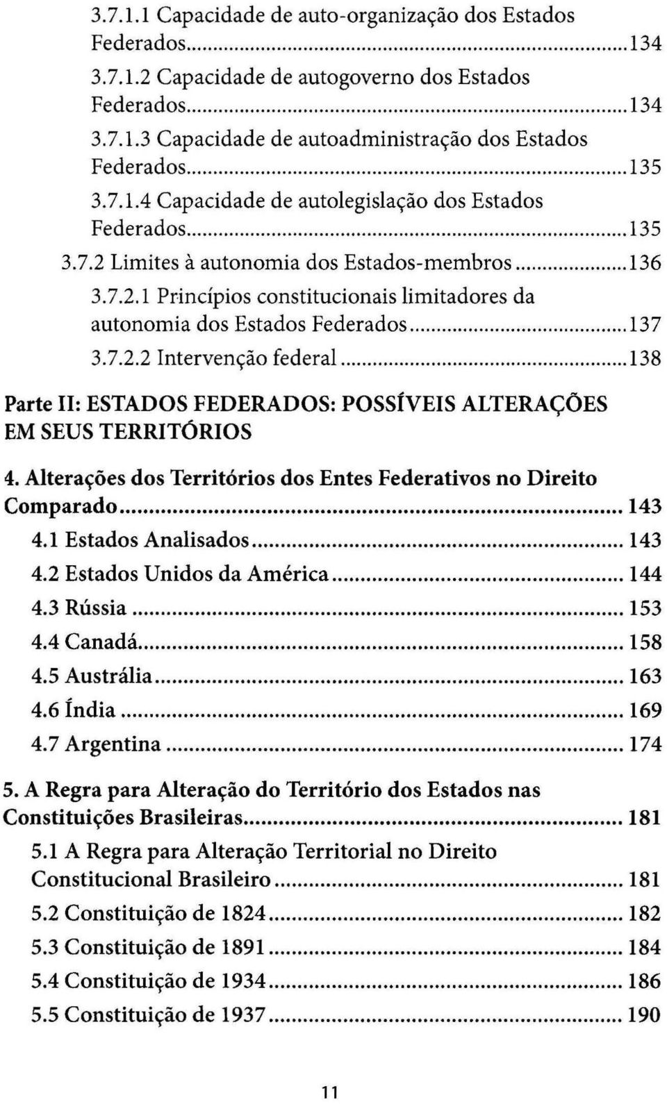 .. 13 7 3.7.2.2 Intervenção federal......... 138 Parte 11: ESTADOS FEDERADOS: POSSÍVEIS ALTERAÇÕES EM SEUS TERRITÓRIOS 4. Alterações dos Territórios dos Entes Federativos no Direito Comparado... 143 4.