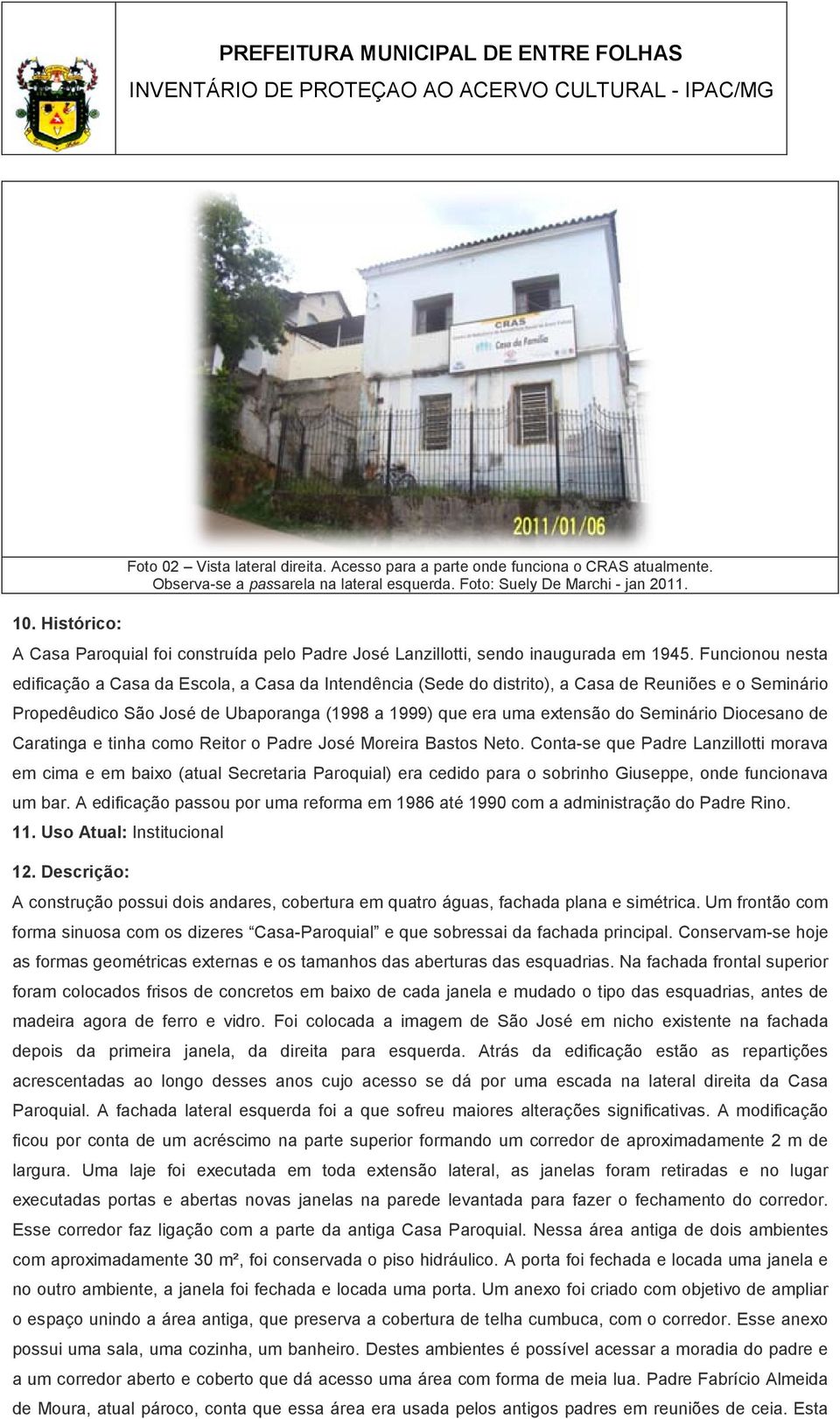 Funcionou nesta edificação a Casa da Escola, a Casa da Intendência (Sede do distrito), a Casa de Reuniões e o Seminário Propedêudico São José de Ubaporanga (1998 a 1999) que era uma extensão do