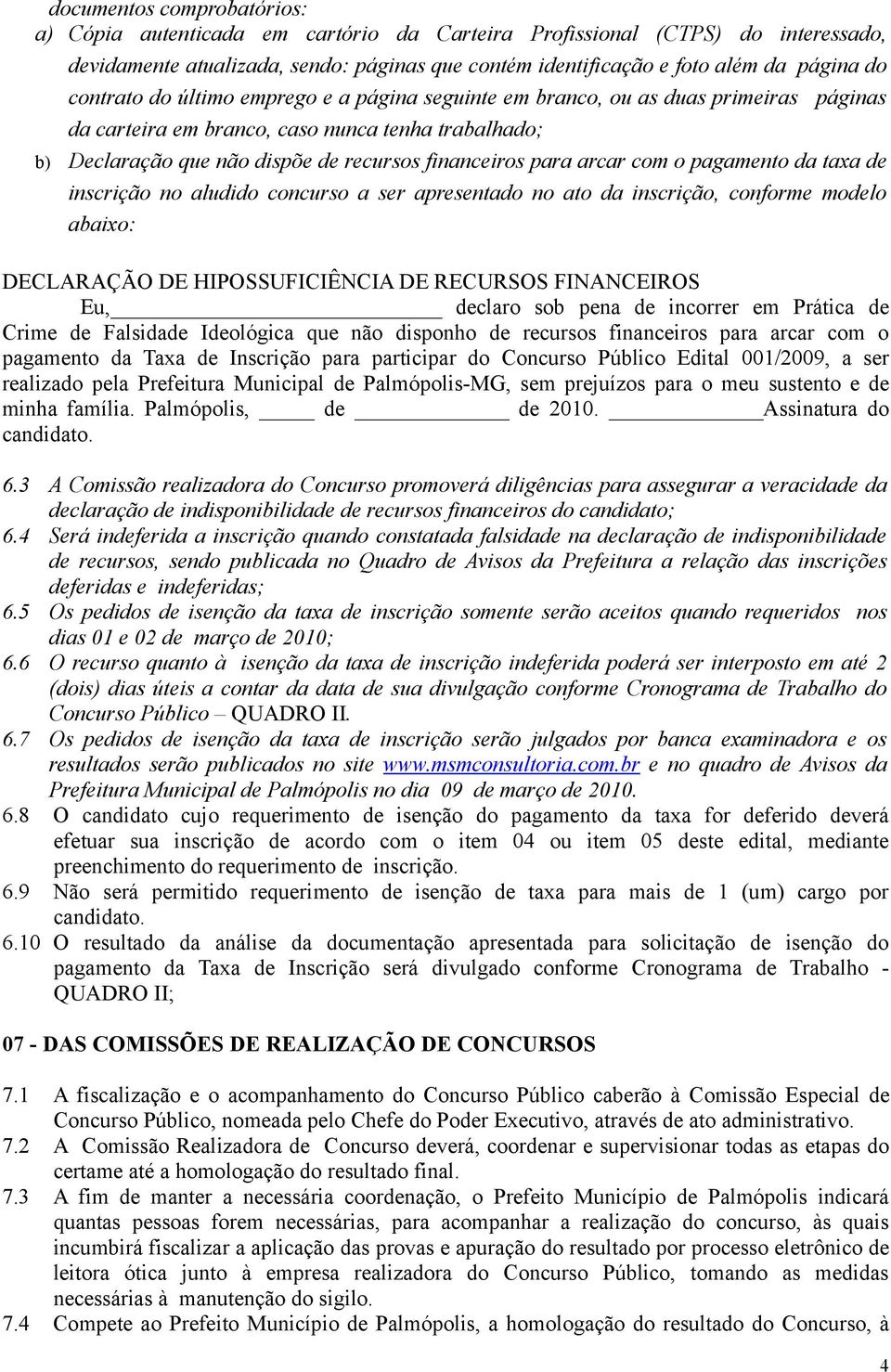 arcar com o pagamento da taxa de inscrição no aludido concurso a ser apresentado no ato da inscrição, conforme modelo abaixo: DECLARAÇÃO DE HIPOSSUFICIÊNCIA DE RECURSOS FINANCEIROS Eu, declaro sob