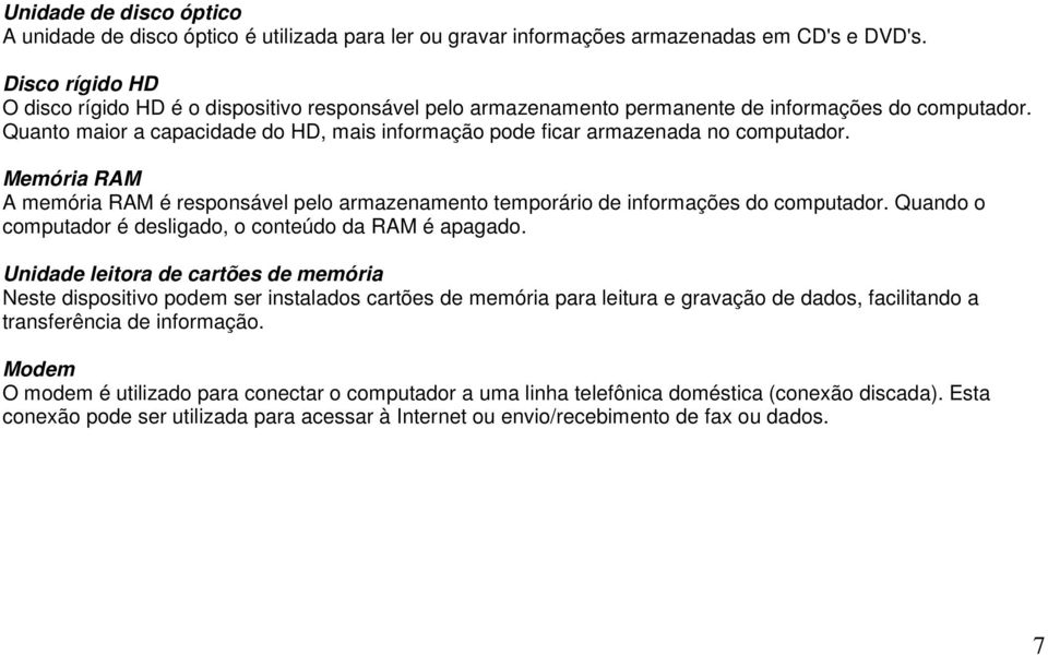 Quanto maior a capacidade do HD, mais informação pode ficar armazenada no computador. Memória RAM A memória RAM é responsável pelo armazenamento temporário de informações do computador.