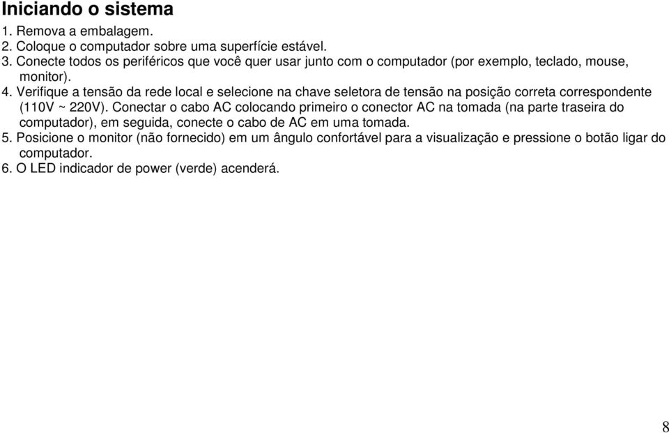 Verifique a tensão da rede local e selecione na chave seletora de tensão na posição correta correspondente (110V ~ 220V).