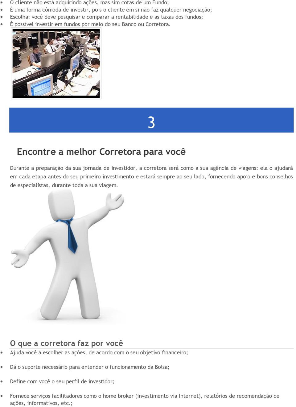 3 Encontre a melhor Corretora para você Durante a preparação da sua jornada de investidor, a corretora será como a sua agência de viagens: ela o ajudará em cada etapa antes do seu primeiro