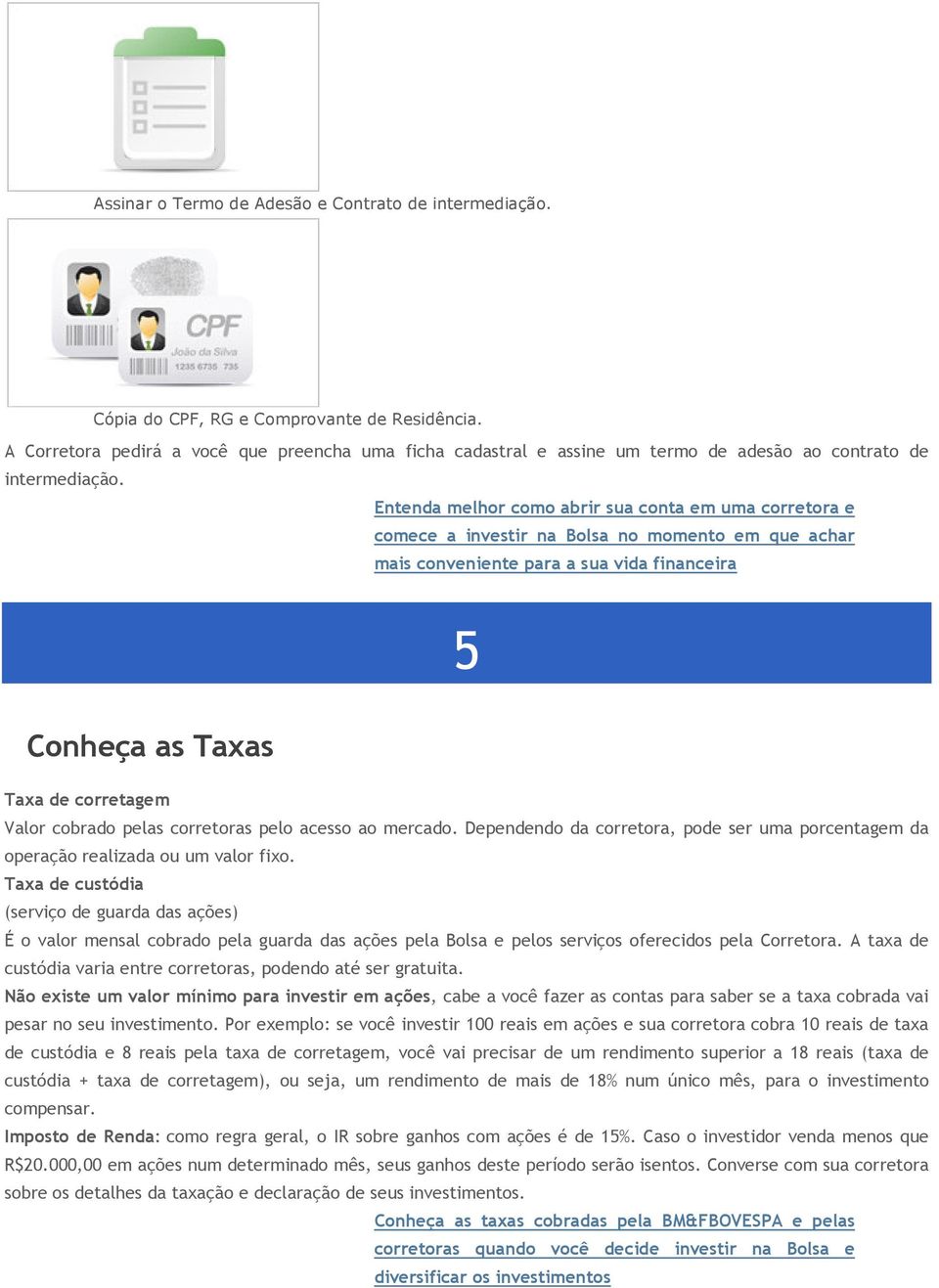 Entenda melhor como abrir sua conta em uma corretora e comece a investir na Bolsa no momento em que achar mais conveniente para a sua vida financeira 5 Conheça as Taxas Taxa de corretagem Valor