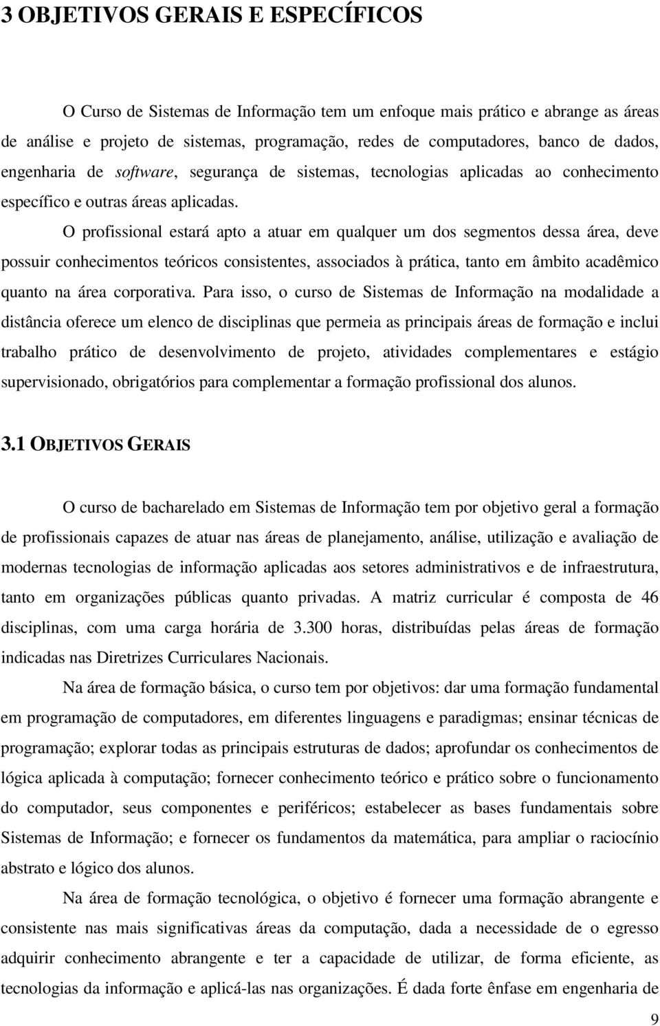 O profissional estará apto a atuar em qualquer um dos segmentos dessa área, deve possuir conhecimentos teóricos consistentes, associados à prática, tanto em âmbito acadêmico quanto na área