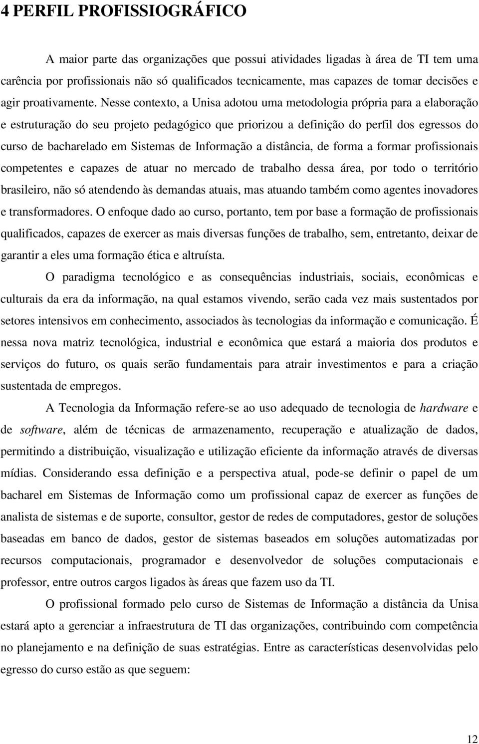 Nesse contexto, a Unisa adotou uma metodologia própria para a elaboração e estruturação do seu projeto pedagógico que priorizou a definição do perfil dos egressos do curso de bacharelado em Sistemas