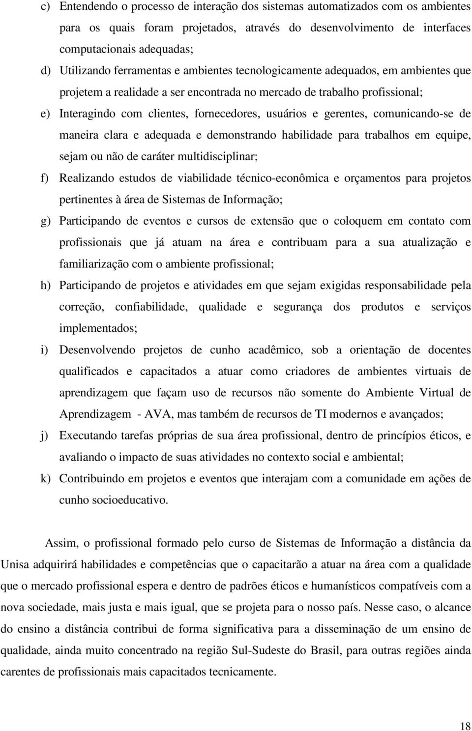 gerentes, comunicando-se de maneira clara e adequada e demonstrando habilidade para trabalhos em equipe, sejam ou não de caráter multidisciplinar; f) Realizando estudos de viabilidade