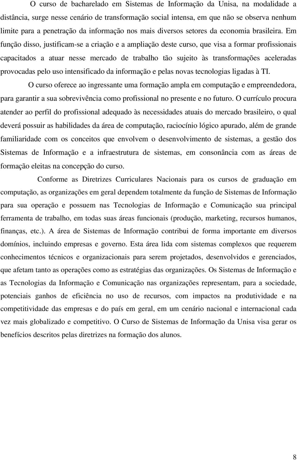 Em função disso, justificam-se a criação e a ampliação deste curso, que visa a formar profissionais capacitados a atuar nesse mercado de trabalho tão sujeito às transformações aceleradas provocadas