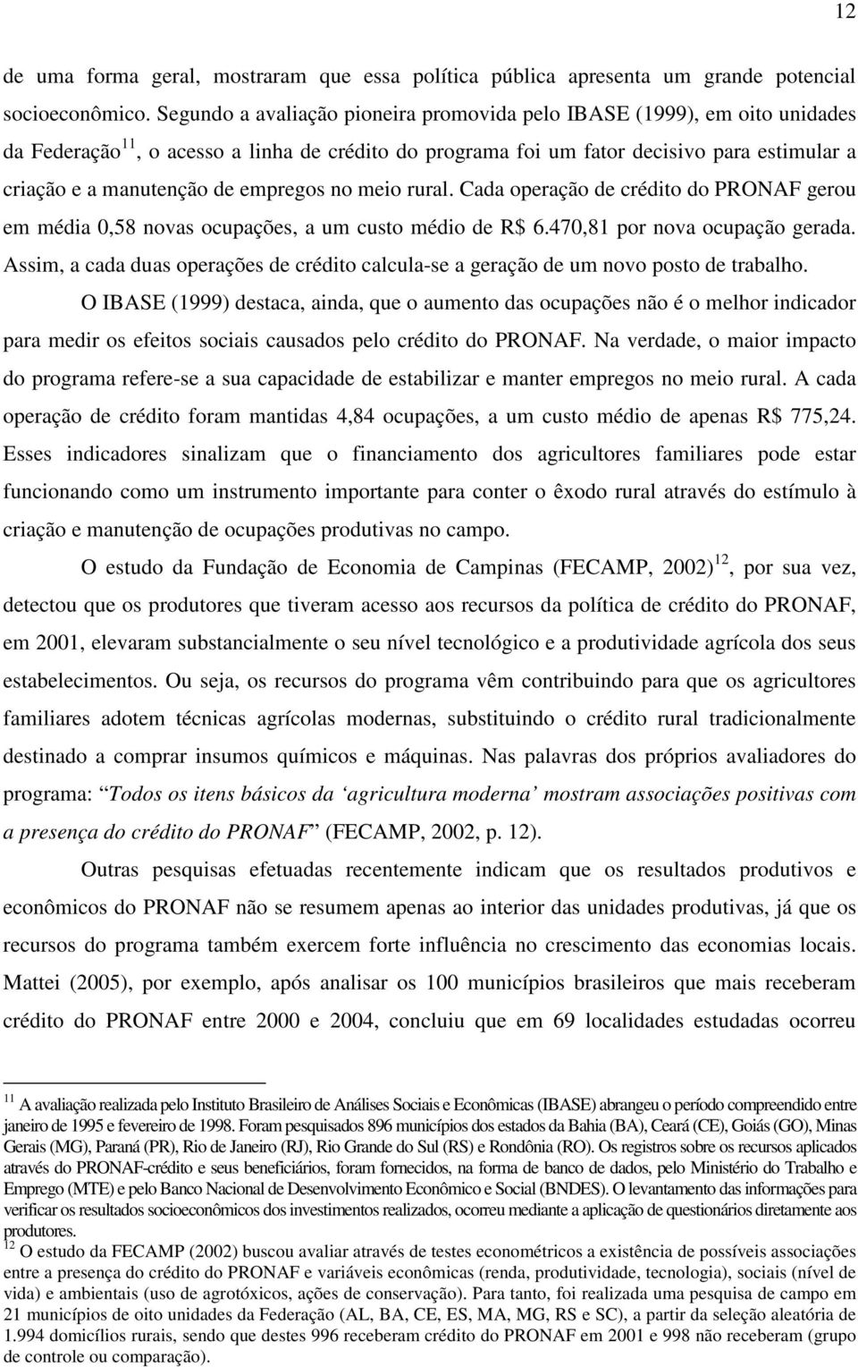 empregos no meio rural. Cada operação de crédito do PRONAF gerou em média 0,58 novas ocupações, a um custo médio de R$ 6.470,81 por nova ocupação gerada.