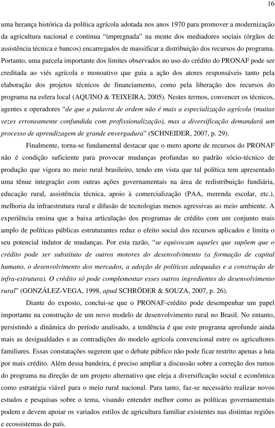 Portanto, uma parcela importante dos limites observados no uso do crédito do PRONAF pode ser creditada ao viés agrícola e monoativo que guia a ação dos atores responsáveis tanto pela elaboração dos