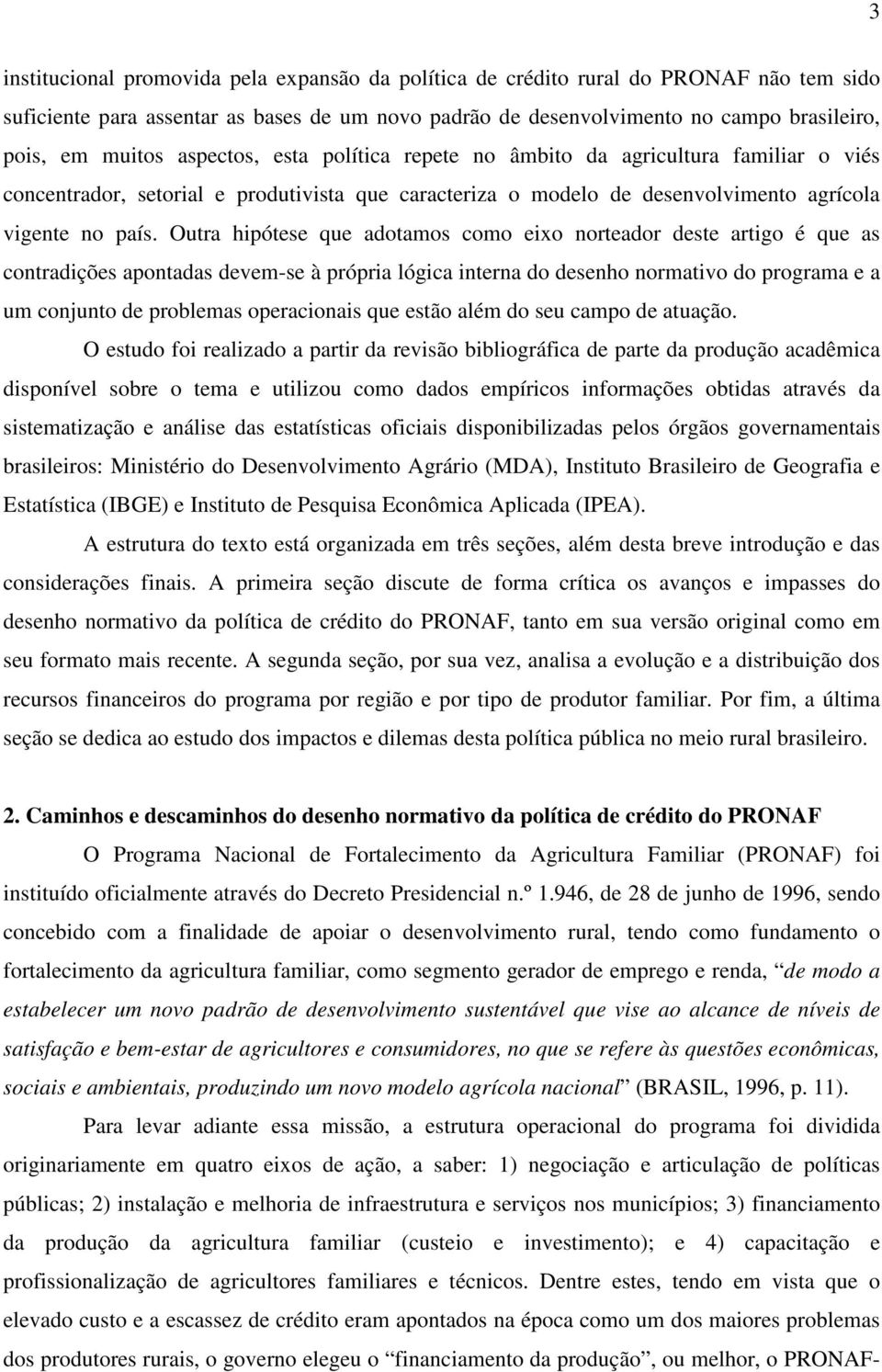 Outra hipótese que adotamos como eixo norteador deste artigo é que as contradições apontadas devem-se à própria lógica interna do desenho normativo do programa e a um conjunto de problemas