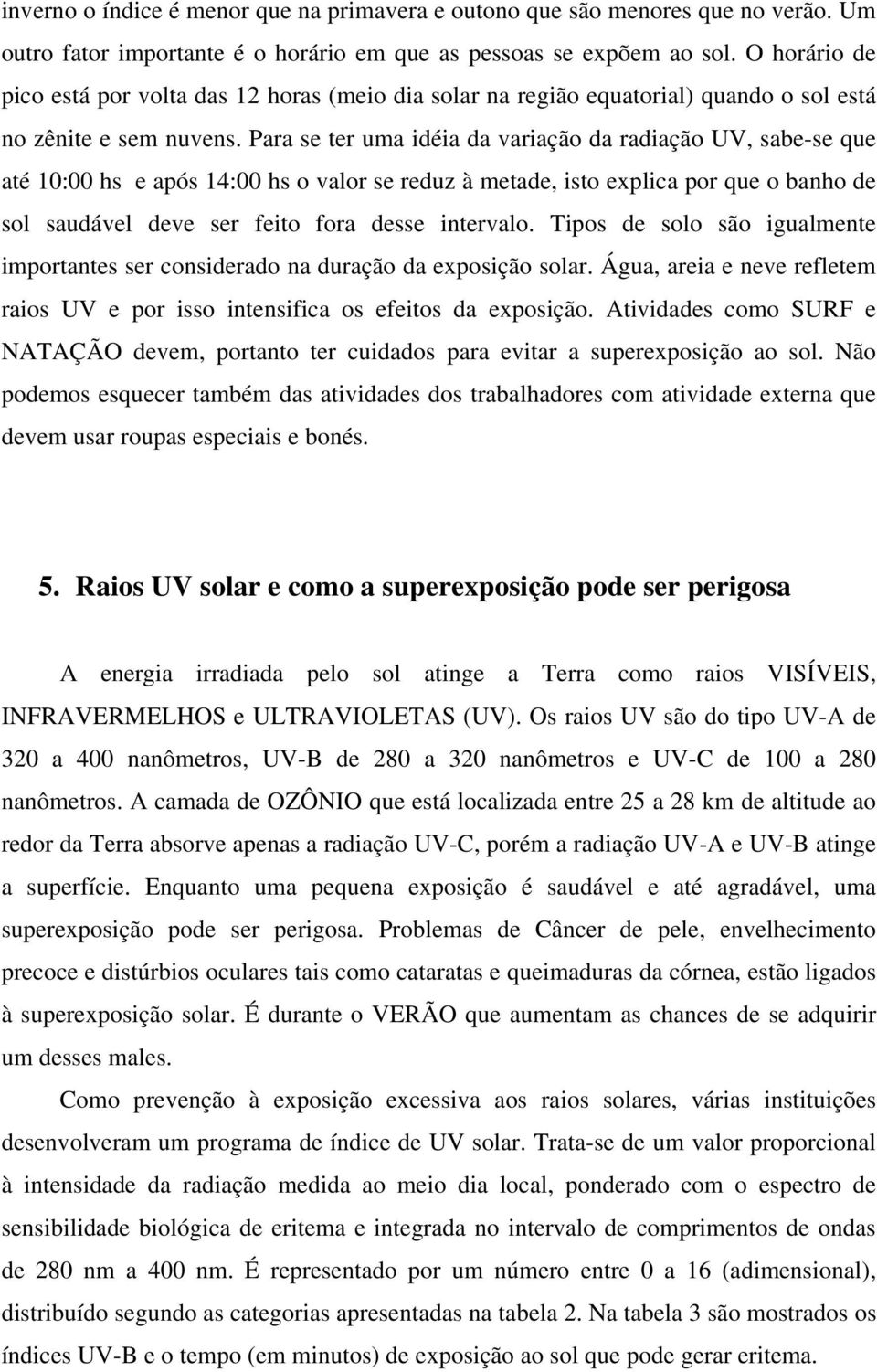 Para se ter uma idéia da variação da radiação UV, sabe-se que até 10:00 hs e após 14:00 hs o valor se reduz à metade, isto explica por que o banho de sol saudável deve ser feito fora desse intervalo.