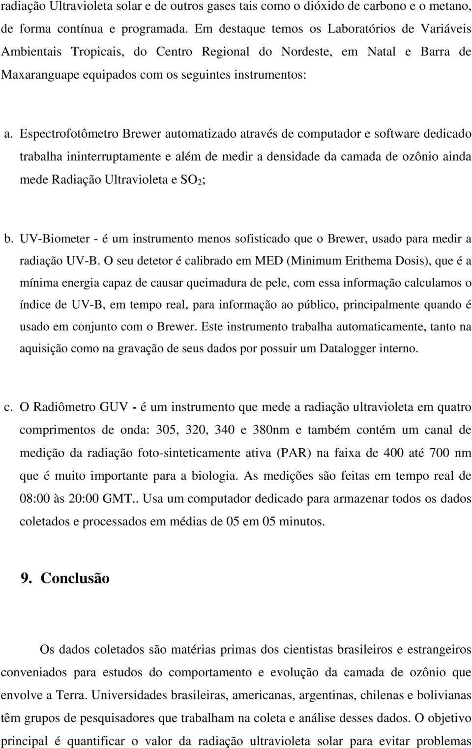 Espectrofotômetro Brewer automatizado através de computador e software dedicado trabalha ininterruptamente e além de medir a densidade da camada de ozônio ainda mede Radiação Ultravioleta e SO 2 ; b.