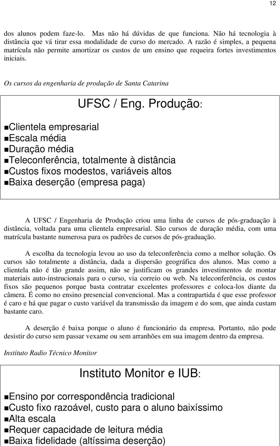 Produção: Clientela empresarial Escala média Duração média Teleconferência, totalmente à distância Custos fixos modestos, variáveis altos Baixa deserção (empresa paga) A UFSC / Engenharia de Produção