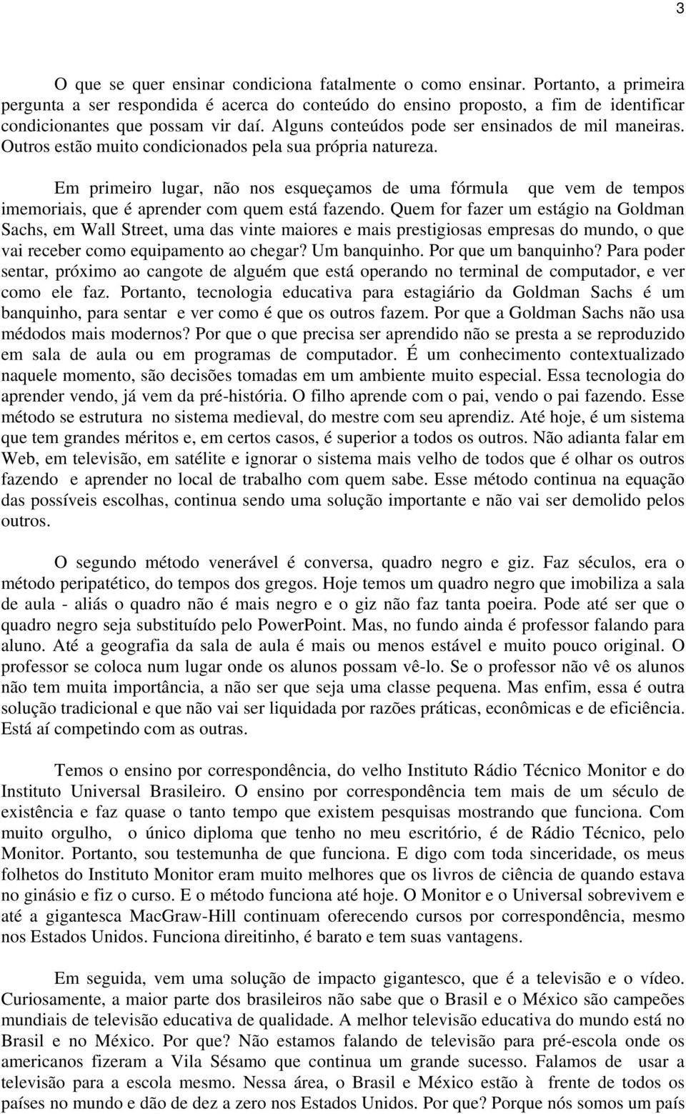 Outros estão muito condicionados pela sua própria natureza. Em primeiro lugar, não nos esqueçamos de uma fórmula que vem de tempos imemoriais, que é aprender com quem está fazendo.